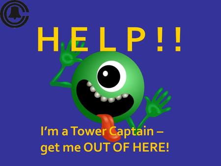 H E L P ! ! I’m a Tower Captain – get me OUT OF HERE!