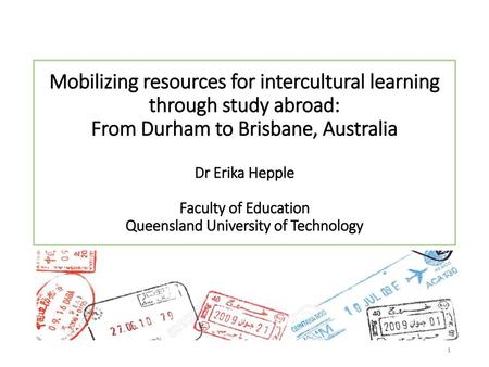 Mobilizing resources for intercultural learning through study abroad: From Durham to Brisbane, Australia Dr Erika Hepple Faculty of Education Queensland.