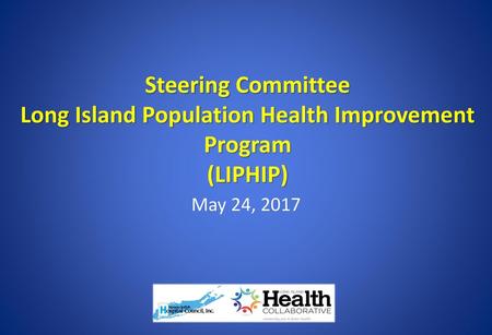 Steering Committee Long Island Population Health Improvement Program (LIPHIP) May 24, 2017.