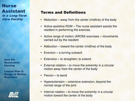 Terms and Definitions •	Abduction – away from the center (midline) of the body •	Active-assistive ROM – The nurse assistant assists the resident in performing.