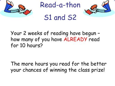 Read-a-thon S1 and S2 Your 2 weeks of reading have begun – how many of you have ALREADY read for 10 hours? The more hours you read for the better your.