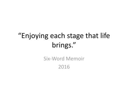 “Enjoying each stage that life brings.”