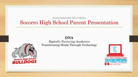 Socorro Independent School District Socorro High School Parent Presentation DNA Digitally Nurturing Academics Transforming Minds Through Technology.