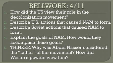 BELLWORK: 4/11 How did the US view their role in the decolonization movement? Describe U.S. actions that caused NAM to form. Describe Soviet actions that.