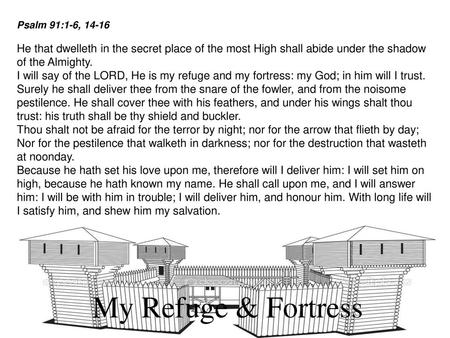 Psalm 91:1-6, 14-16 He that dwelleth in the secret place of the most High shall abide under the shadow of the Almighty. I will say of the LORD, He is my.