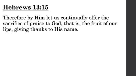 Hebrews 13:15 Therefore by Him let us continually offer the sacrifice of praise to God, that is, the fruit of our lips, giving thanks to His name.