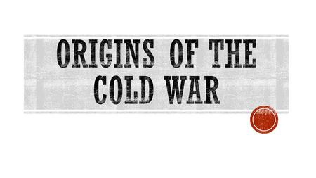 Origins of the Cold War.