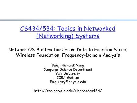 CS434/534: Topics in Networked (Networking) Systems Network OS Abstraction: From Data to Function Store; Wireless Foundation: Frequency-Domain Analysis.