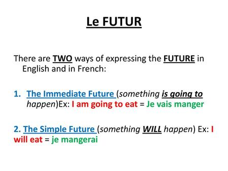 Le FUTUR There are TWO ways of expressing the FUTURE in English and in French: The Immediate Future (something is going to happen)Ex: I am going to eat.