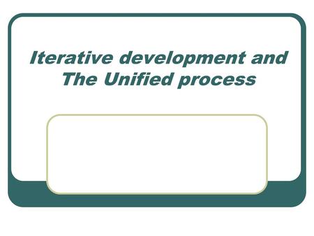 Iterative development and The Unified process