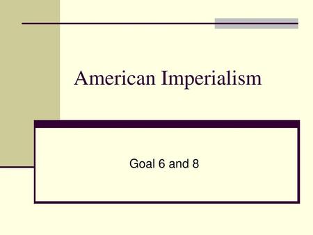 American Imperialism Goal 6 and 8.