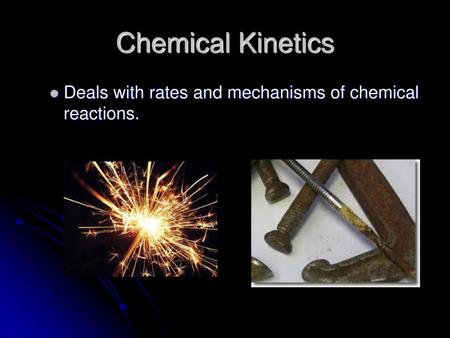 Chemical Kinetics Deals with rates and mechanisms of chemical reactions.