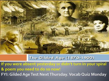 If you were absent yesterday or didn’t turn in your spiral & poem you need to do so now! FYI: Gilded Age Test Next Thursday. Vocab Quiz Monday.