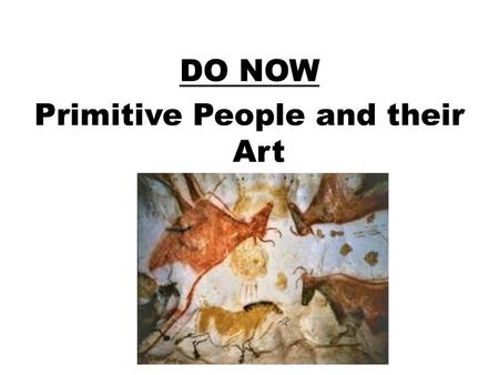 DO NOW Primitive People and their Art