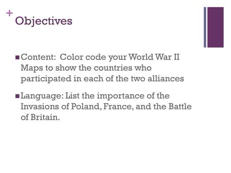 Objectives Content: Color code your World War II Maps to show the countries who participated in each of the two alliances Language: List the importance.