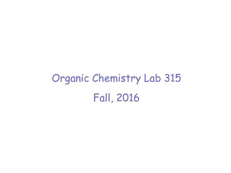 Organic Chemistry Lab 315 Fall, 2016.