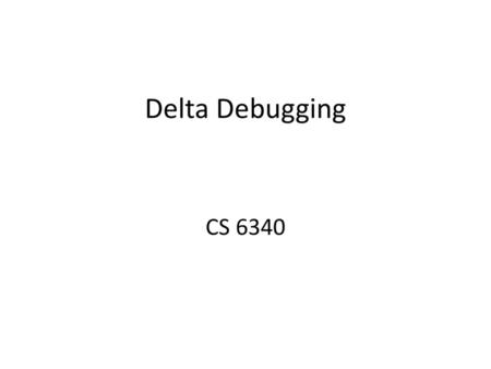 Delta Debugging Often when debugging, we find ourselves with the problem of having an input that crashes a program but not knowing what aspect of the input.