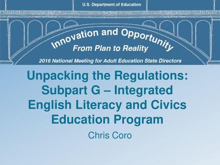 Unpacking the Regulations: Subpart G – Integrated English Literacy and Civics Education Program Chris Coro.