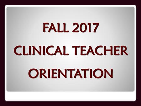 FALL 2017 CLINICAL TEACHER ORIENTATION