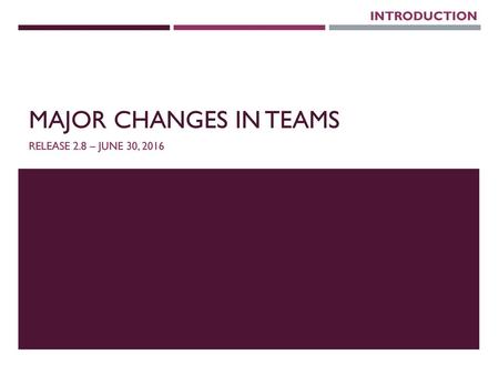 INTRODUCTION Major changes in TEAMS Release 2.8 – June 30, 2016.