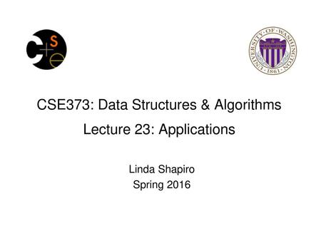 CSE373: Data Structures & Algorithms Lecture 23: Applications