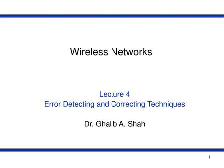 Lecture 4 Error Detecting and Correcting Techniques Dr. Ghalib A. Shah