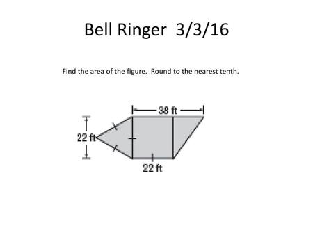 Bell Ringer 3/3/16 Find the area of the figure. Round to the nearest tenth.