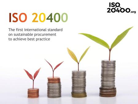 ISO 20400 The first international standard on sustainable procurement to achieve best practice.