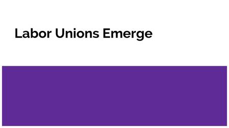 Labor Unions Emerge.