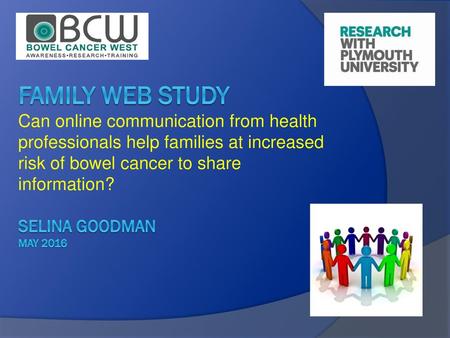 Family Web Study Can online communication from health professionals help families at increased risk of bowel cancer to share information? Selina Goodman.