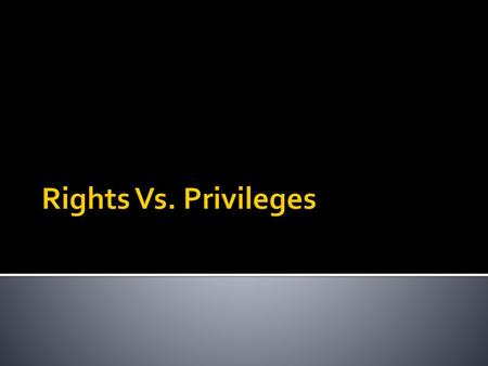 Rights Vs. Privileges.