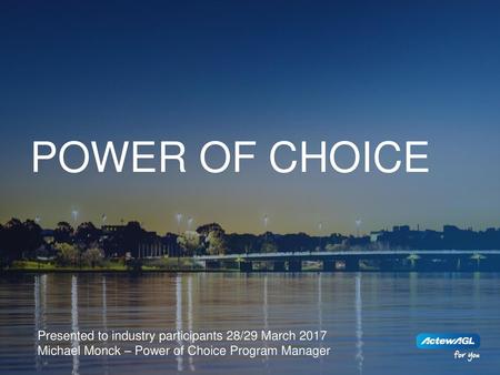 Power of choice Presented to industry participants 28/29 March 2017