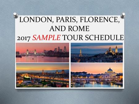 LONDON, PARIS, FLORENCE, AND ROME 2017 SAMPLE TOUR SCHEDULE