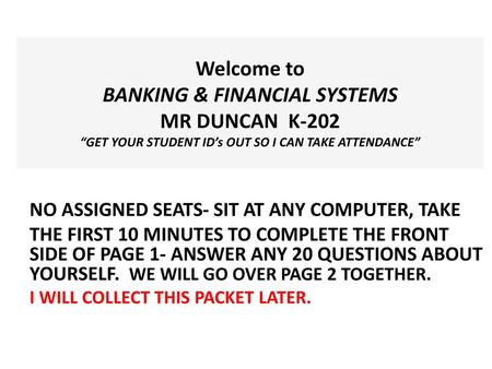 Welcome to BANKING & FINANCIAL SYSTEMS MR DUNCAN K-202 “GET YOUR STUDENT ID’s OUT SO I CAN TAKE ATTENDANCE” NO ASSIGNED SEATS- SIT AT ANY COMPUTER,