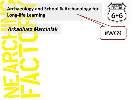 6+6 #WG9 Archaeology and School & Archaeology for Long-life Learning