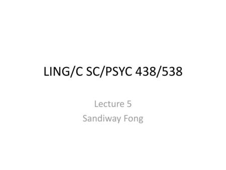 LING/C SC/PSYC 438/538 Lecture 5 Sandiway Fong.