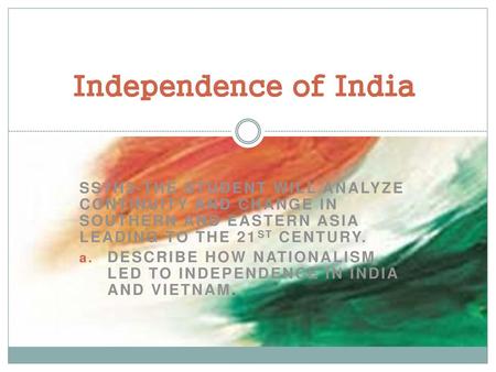 Independence of India SS7H3-The student will analyze continuity and change in Southern and Eastern Asia leading to the 21st century. Describe how nationalism.