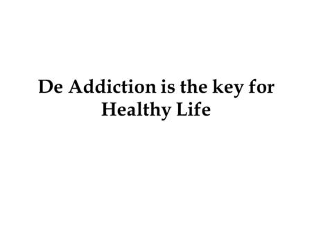 De Addiction is the key for Healthy Life. Addiction is state of being dependent on certain substance. It leads to the situation where person cannot live.