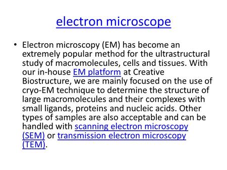 Electron microscope Electron microscopy (EM) has become an extremely popular method for the ultrastructural study of macromolecules, cells and tissues.