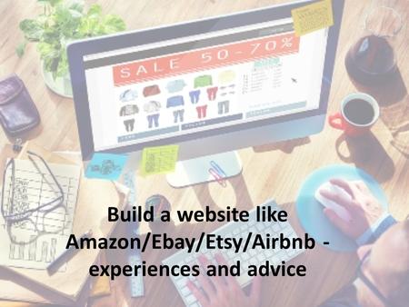 Build a website like Amazon/Ebay/Etsy/Airbnb - experiences and advice.