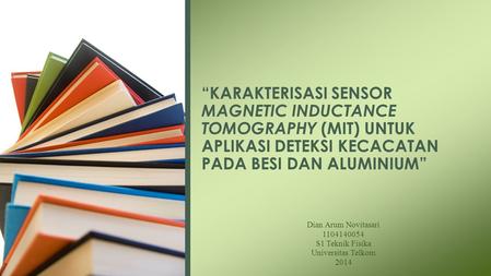 “KARAKTERISASI SENSOR MAGNETIC INDUCTANCE TOMOGRAPHY (MIT) UNTUK APLIKASI DETEKSI KECACATAN PADA BESI DAN ALUMINIUM” Dian Arum Novitasari S1.