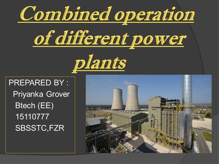 Combined operation of different power plants PREPARED BY : Priyanka Grover Btech (EE) SBSSTC,FZR.