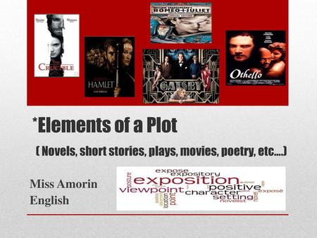 *Elements of a Plot ( Novels, short stories, plays, movies, poetry, etc….) Miss Amorin English.