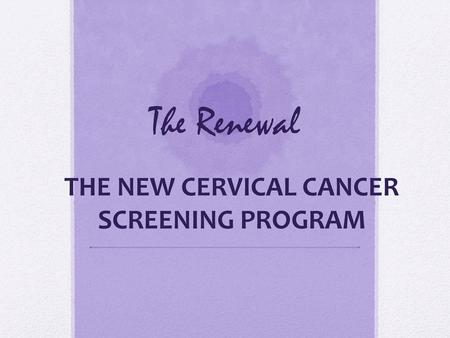 THE NEW CERVICAL CANCER SCREENING PROGRAM