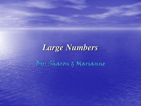 Large Numbers By: Sharon & Marianne.