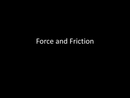 Force and Friction.