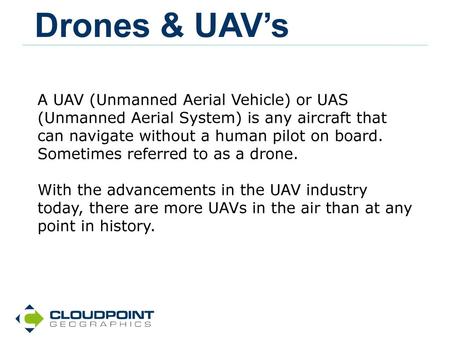 Drones & UAV’s A UAV (Unmanned Aerial Vehicle) or UAS (Unmanned Aerial System) is any aircraft that can navigate without a human pilot on board. Sometimes.