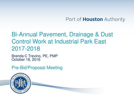 Bi-Annual Pavement, Drainage & Dust Control Work at Industrial Park East 2017-2018 Pre-Bid/Proposal Meeting Brenda C Trevino, PE, PMP October 18, 2016.