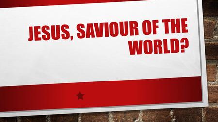 JESUS, SAVIOUR OF THE WORLD?