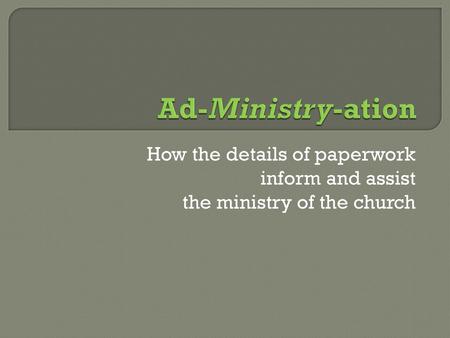 Ad-Ministry-ation How the details of paperwork inform and assist